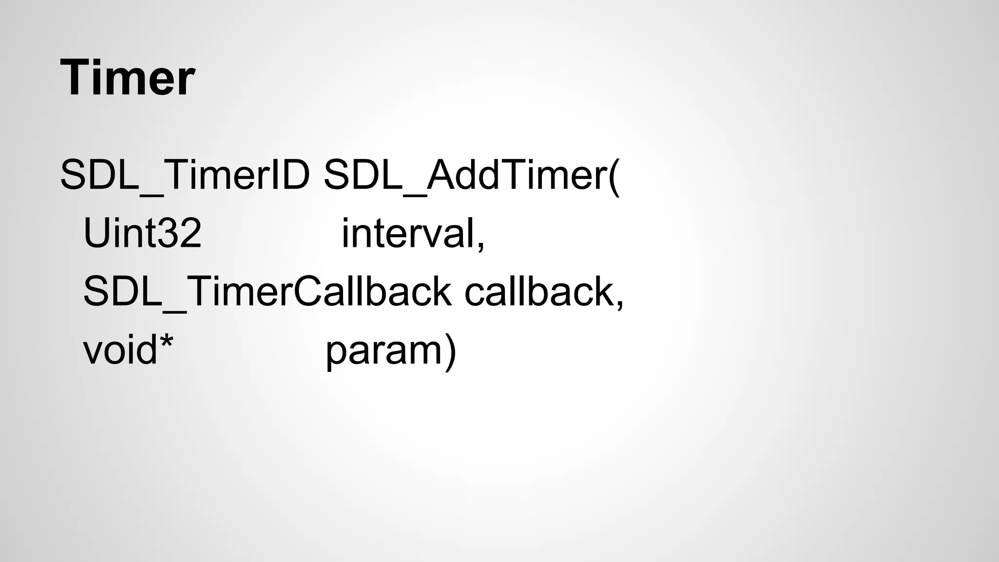 Timer
SDL_TimerID SDL_AddTimer(
Uint32 interval,
SDL_TimerCallback callback,
void* param)
 