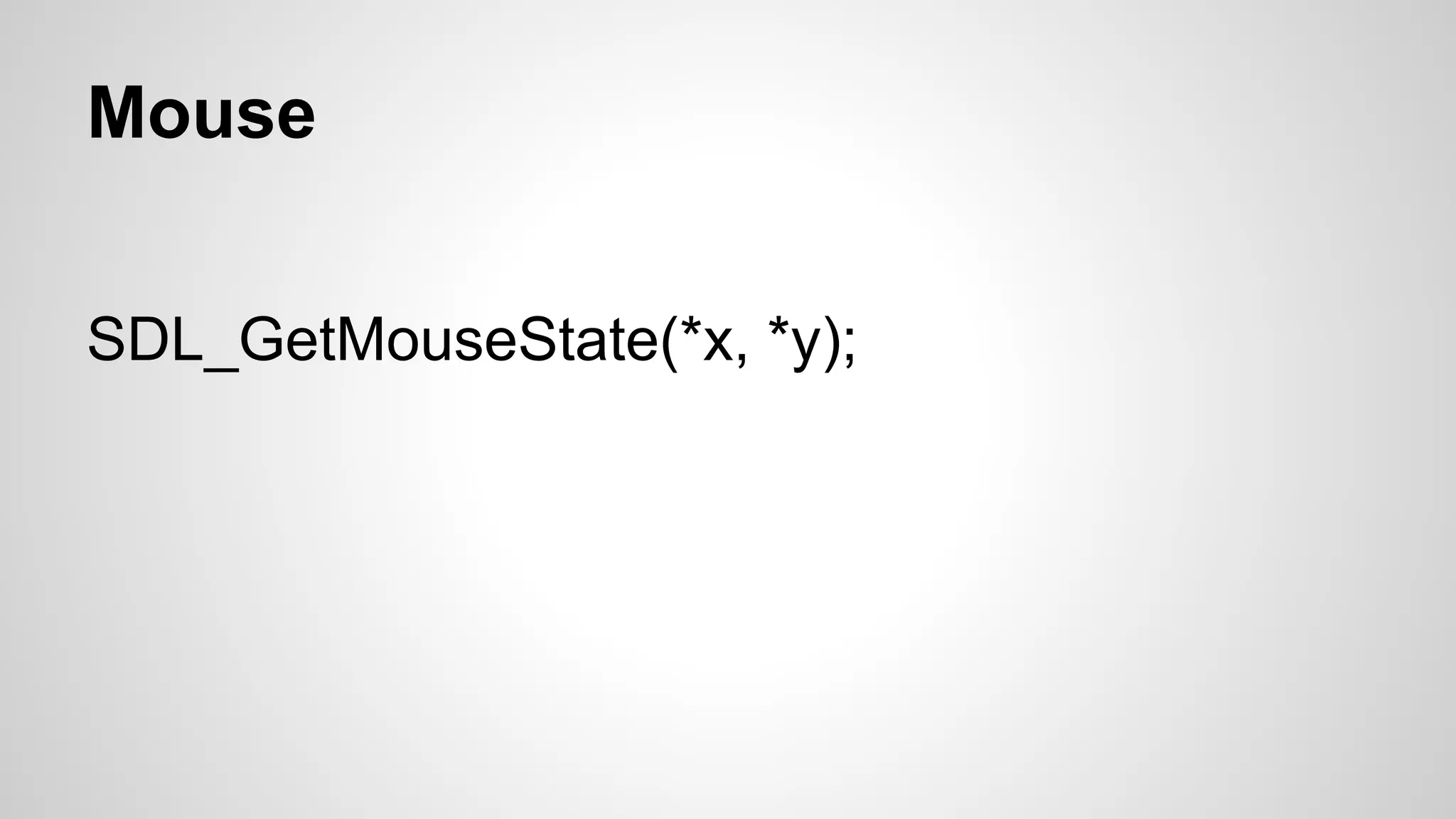 Mouse
SDL_GetMouseState(*x, *y);
 