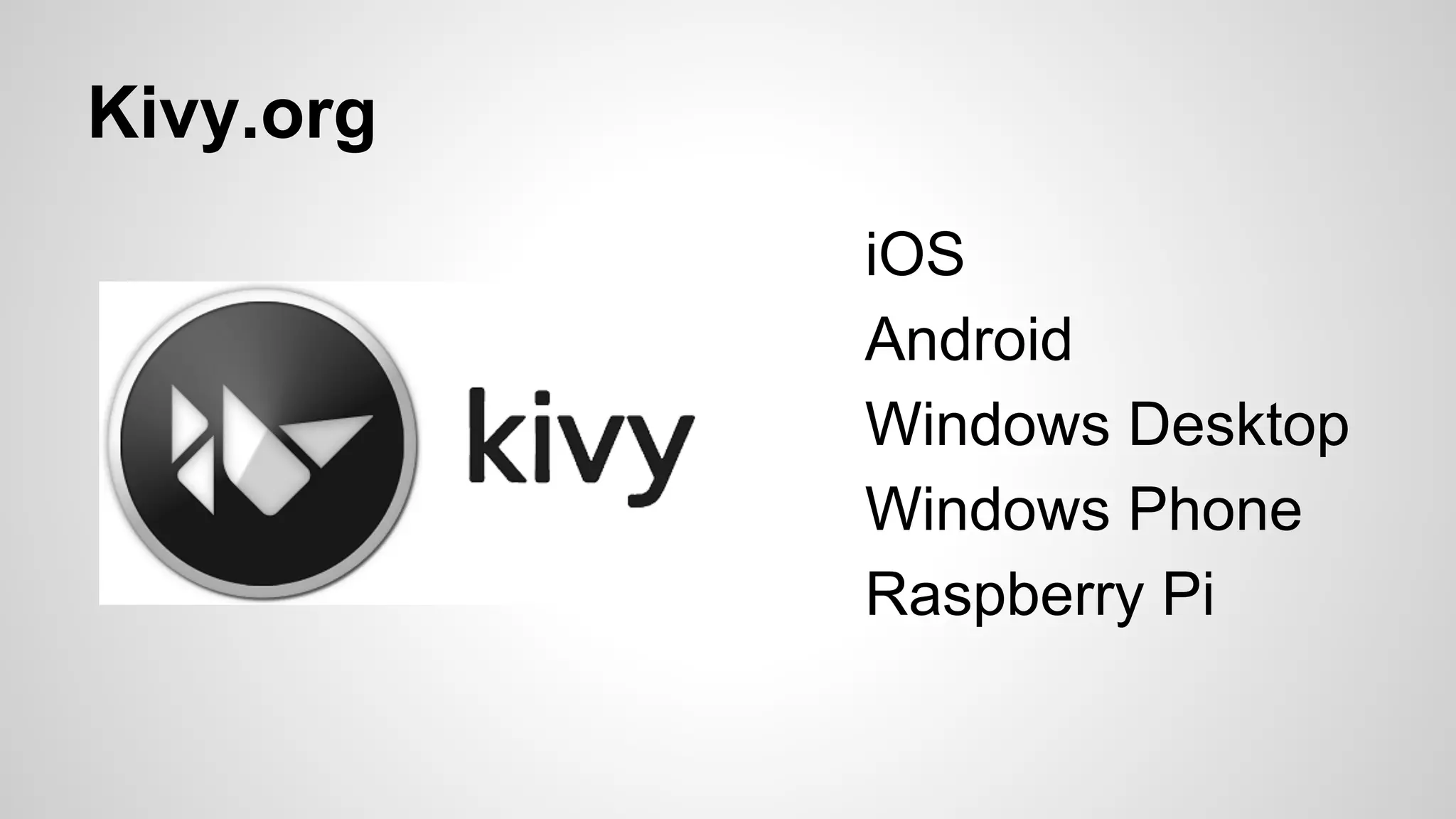 Kivy.org
iOS
Android
Windows Desktop
Windows Phone
Raspberry Pi
 