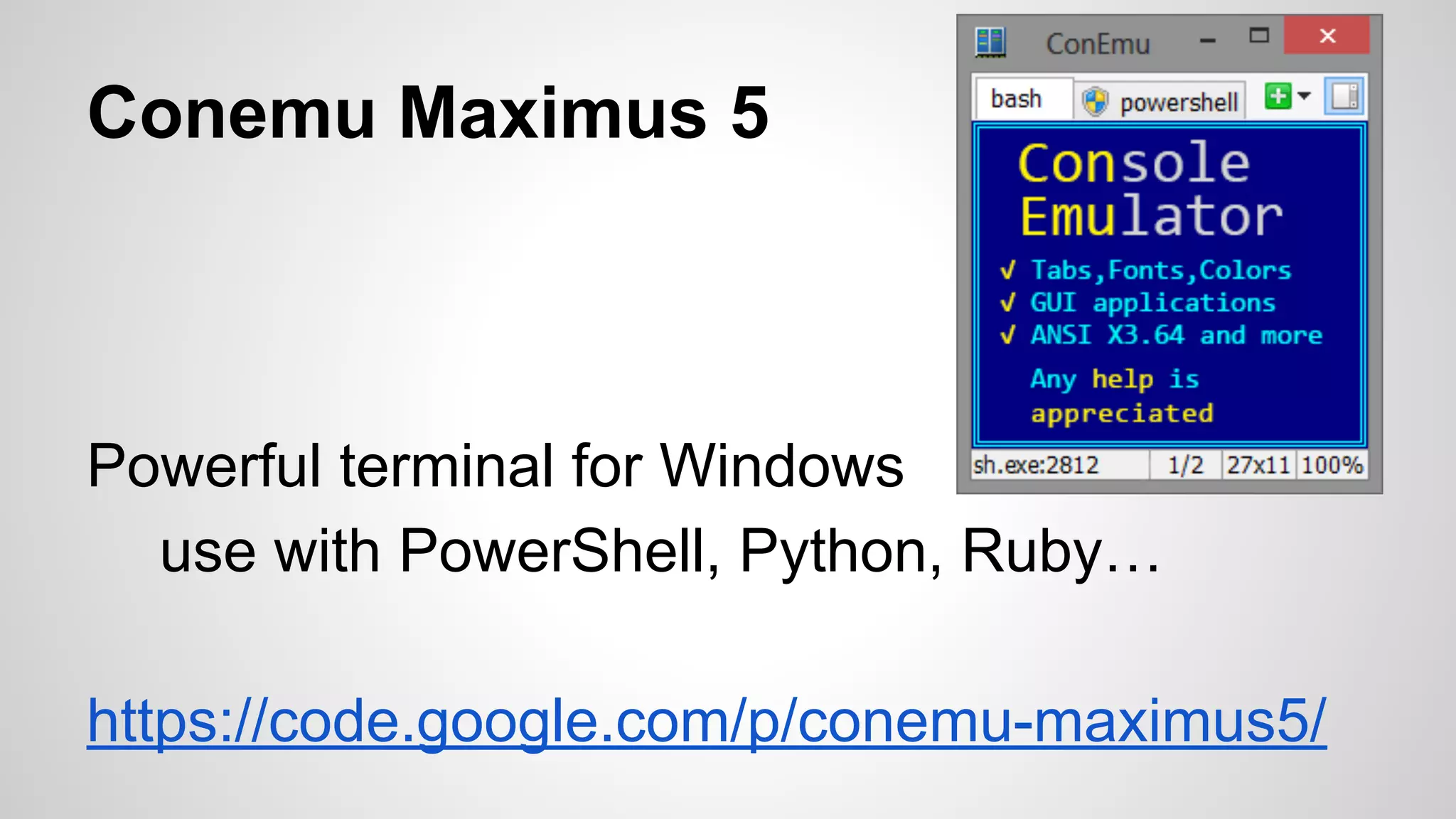Conemu Maximus 5
Powerful terminal for Windows
use with PowerShell, Python, Ruby…
https://code.google.com/p/conemu-maximus5/
 