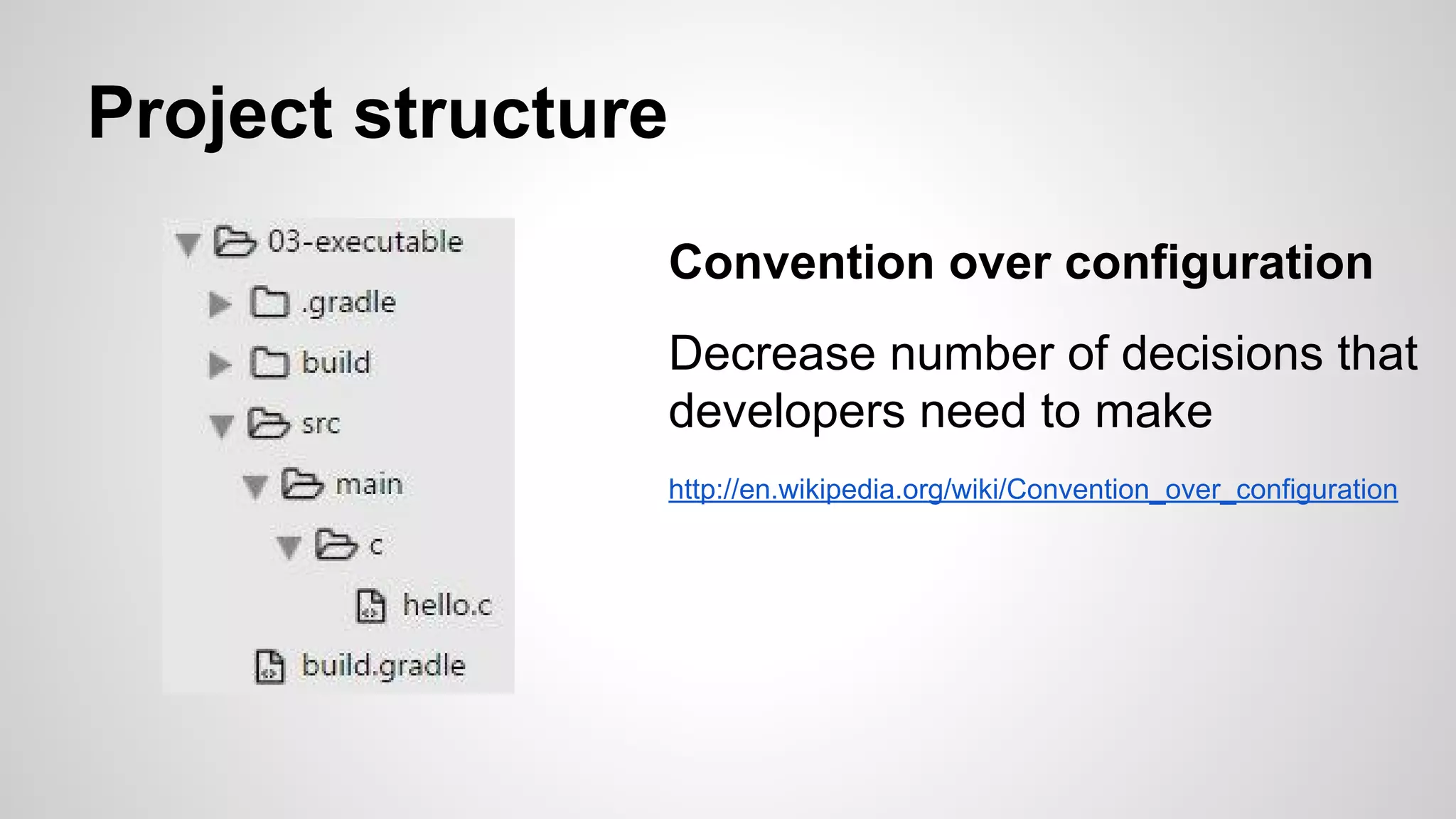 Project structure
Convention over configuration
Decrease number of decisions that
developers need to make
http://en.wikipedia.org/wiki/Convention_over_configuration
 