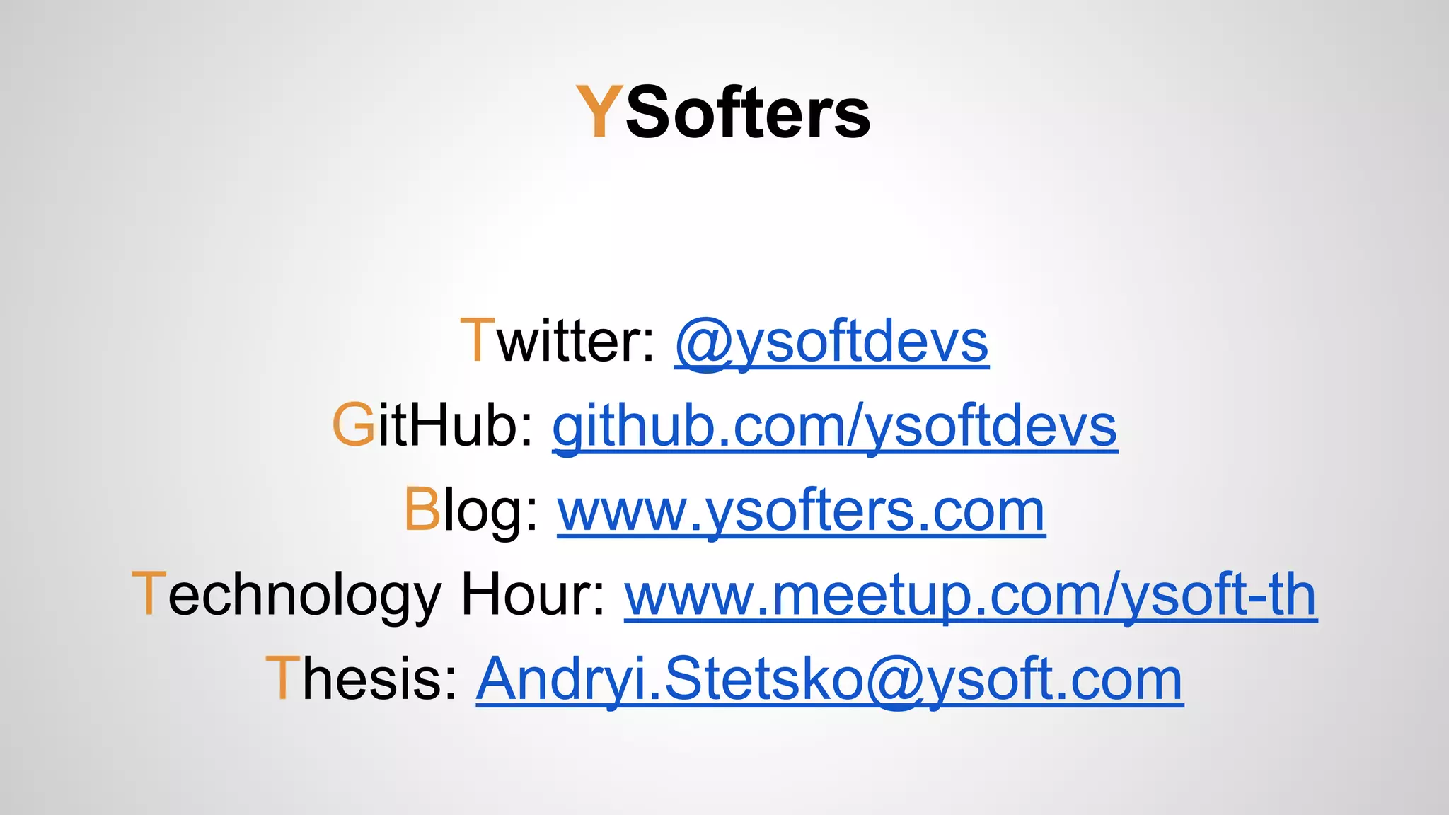 YSofters
Twitter: @ysoftdevs
GitHub: github.com/ysoftdevs
Blog: www.ysofters.com
Technology Hour: www.meetup.com/ysoft-th
Thesis: Andryi.Stetsko@ysoft.com
 