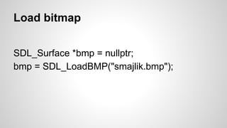 Timer
SDL_TimerID SDL_AddTimer(
Uint32 interval,
SDL_TimerCallback callback,
void* param)
 