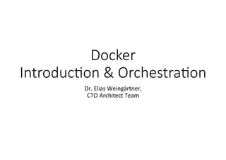 Docker  
Introduc-on  &  Orchestra-on
Dr.	
  Elias	
  Weingärtner,	
  
CTO	
  Architect	
  Team	
  
 