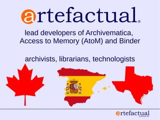lead developers of Archivematica,
Access to Memory (AtoM) and Binder
archivists, librarians, technologists
 