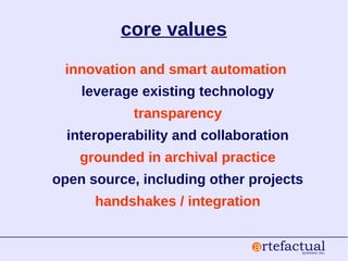 core values
innovation and smart automation
leverage existing technology
transparency
interoperability and collaboration
grounded in archival practice
open source, including other projects
handshakes / integration
 