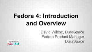 Fedora 4: Introduction
and Overview
David Wilcox, DuraSpace
Fedora Product Manager
DuraSpace
 