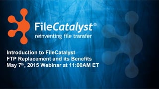 Introduction to FileCatalyst
FTP Replacement and its Benefits
May 7th
, 2015 Webinar at 11:00AM ET
 
