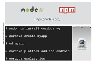 AlleRechteliegenbeiPeterHecker.Vervielfältigungistnichterlaubt.
$ sudo npm install cordova -g
$ cordova create myapp
$ cd myapp
$ cordova platform add ios android
$ cordova emulate ios
https://nodejs.org/
 