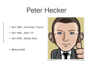 AlleRechteliegenbeiPeterHecker.Vervielfältigungistnichterlaubt.
Peter Hecker
• Seit 1986: „Entwickler, Trainer“
• Seit 1995: „Web 1.0“
• Seit 2009: „Mobile Web“
• @phecker65
 