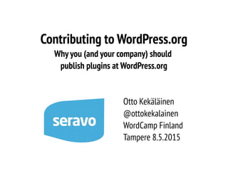 Contributing to WordPress.org
Why you (and your company) should
publish plugins at WordPress.org
Otto Kekäläinen
@ottokekalainen
WordCamp Finland
Tampere 8.5.2015
 