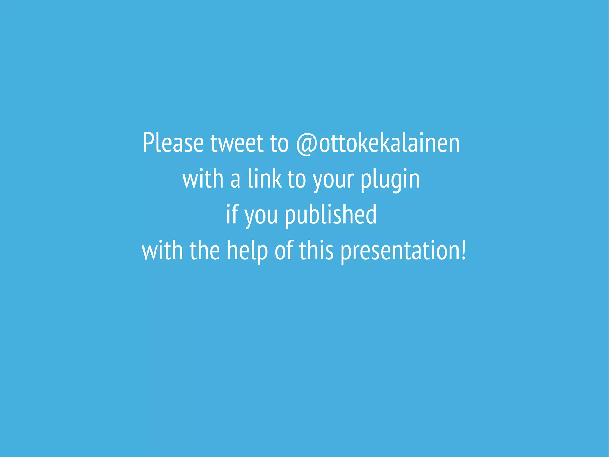 Please tweet to @ottokekalainen
with a link to your plugin
if you published
with the help of this presentation!
 