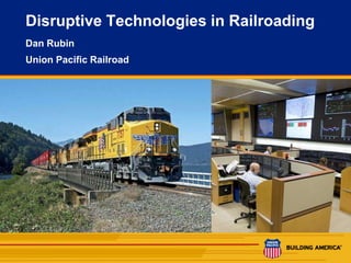 1
Disruptive Technologies in Railroading
Dan Rubin
Union Pacific Railroad
 