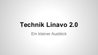 Technik Linavo 2.0
Ein kleiner Ausblick
 