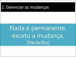 2. Gerenciar as mudanças
Nada é permanente,
exceto a mudança.
(Heráclito)
 
