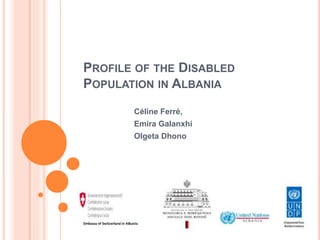 PROFILE OF THE DISABLED
POPULATION IN ALBANIA
Céline Ferré,
Emira Galanxhi
Olgeta Dhono
 
