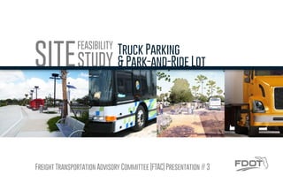 Freight Transportation Advisory Committee (FTAC) Presentation # 3
FEASIBILITY
STUDYSITE Truck Parking
& Park-and-Ride Lot
 