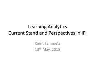 Learning Analytics
Current Stand and Perspectives in IFI
Kairit Tammets
13th May, 2015
 