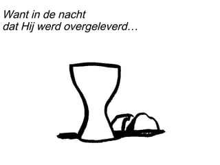 Want in de nacht
dat Hij werd overgeleverd…
 
