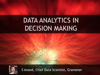 DATA ANALYTICS IN
DECISION MAKING
S Anand, Chief Data Scientist, Gramener
 