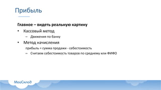 Прибыль
Главное  – видеть  реальную  картину
• Кассовый  метод
– Движения  по  банку
• Метод  начисления
прибыль  =  сумма  продажи  -­‐ себестоимость
– Считаем  себестоимость  товаров  по  среднему  или  ФИФО
 