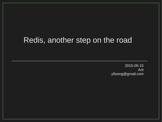 Redis, another step on the road
2015-05-15
Ant
yftzeng@gmail.com
 