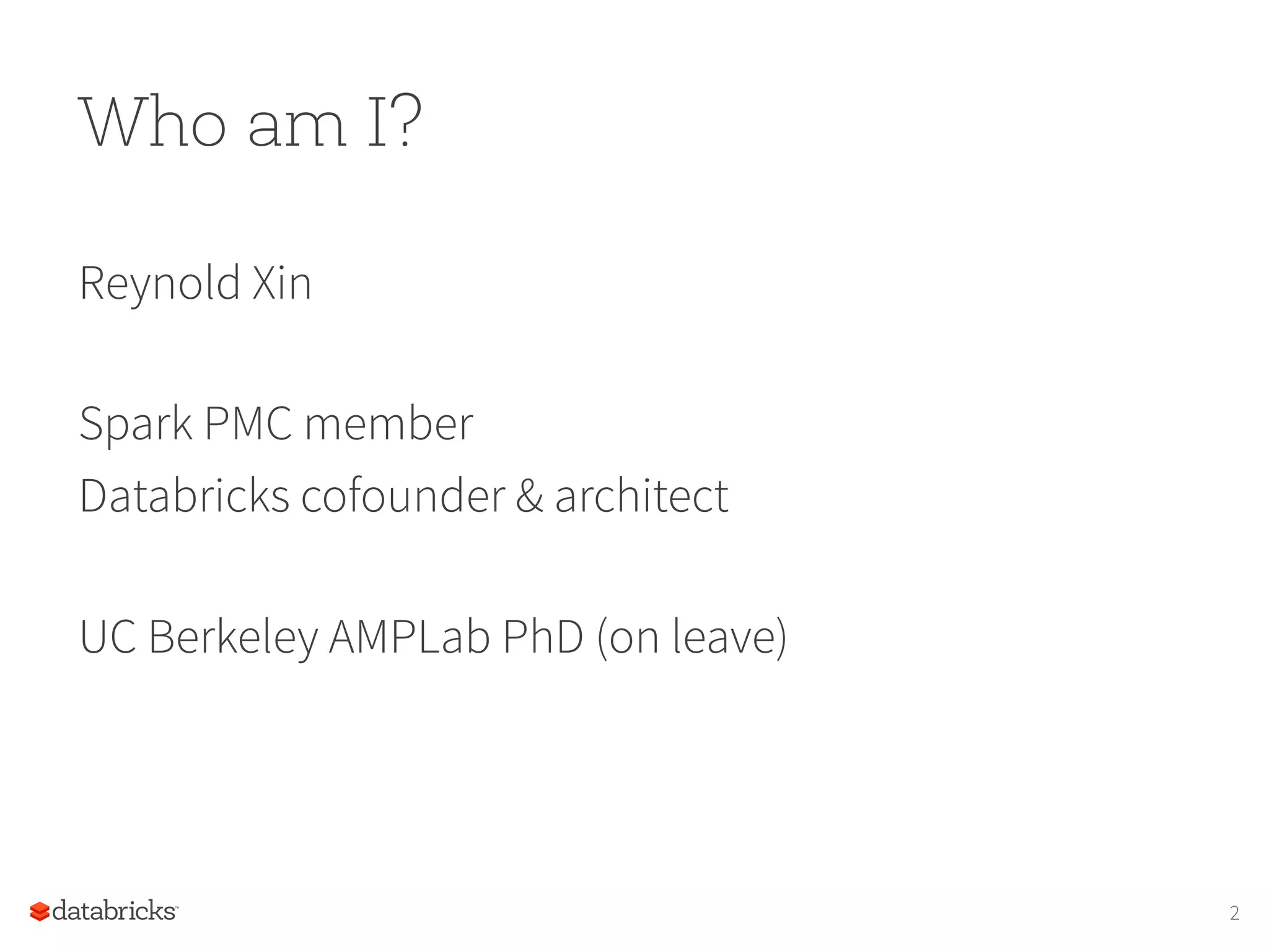 Who am I? Reynold Xin Spark PMC member Databricks cofounder & architect UC Berkeley AMPLab PhD (on leave) 2 