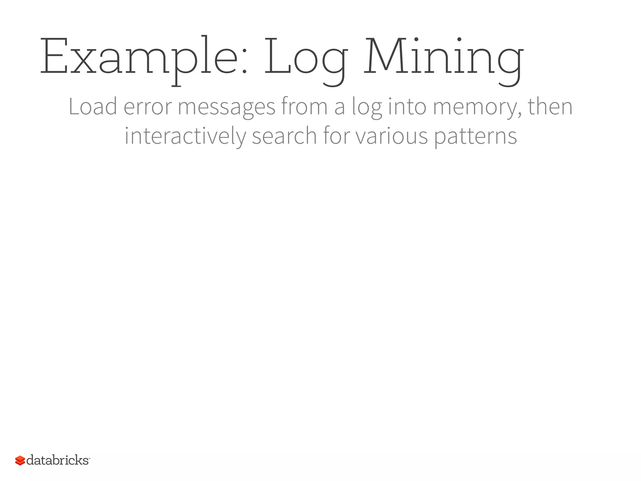 Example: Log Mining Load error messages from a log into memory, then interactively search for various patterns 