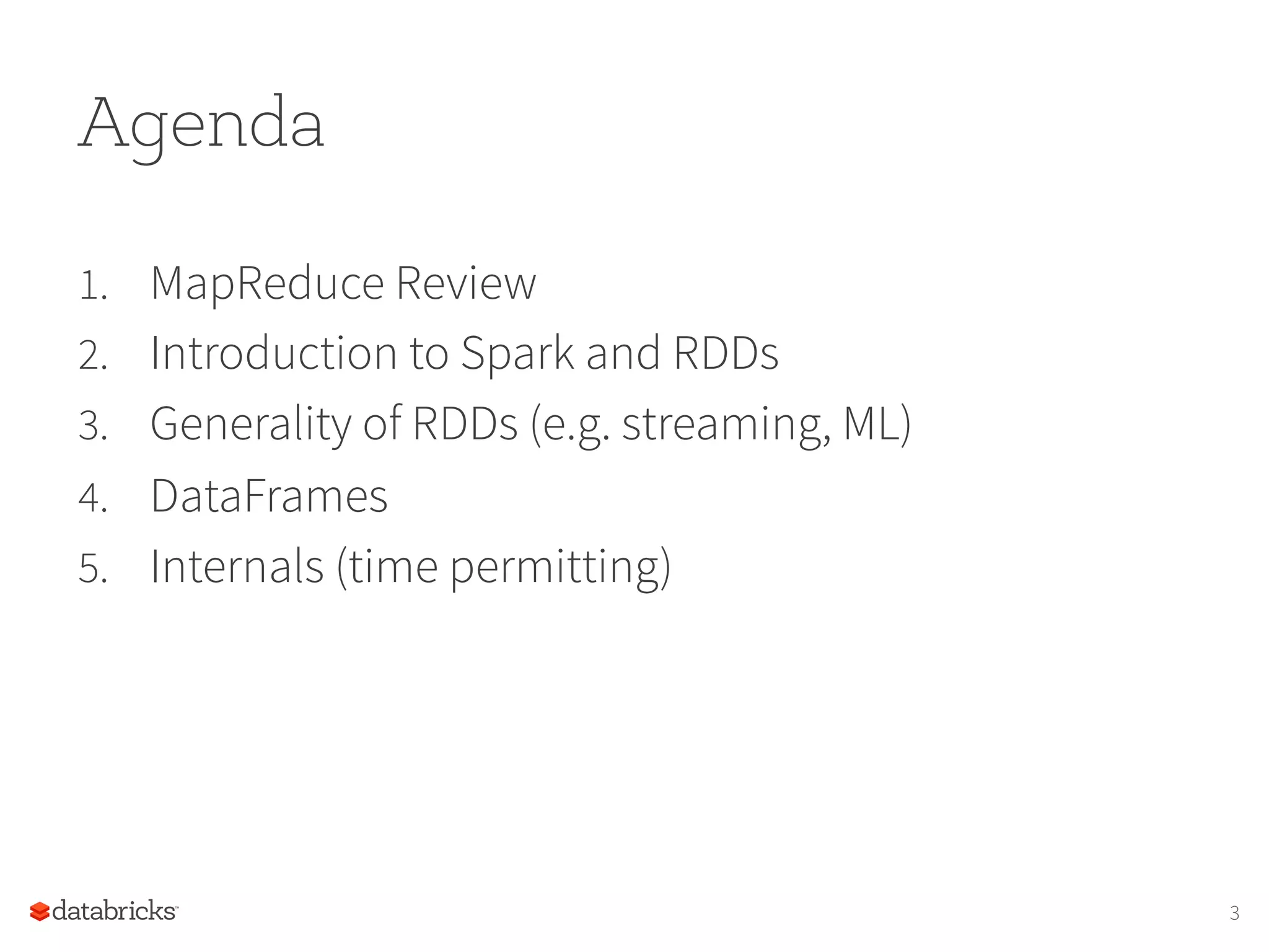 Agenda 1.  MapReduce Review 2.  Introduction to Spark and RDDs 3.  Generality of RDDs (e.g. streaming, ML) 4.  DataFrames 5.  Internals (time permitting) 3 