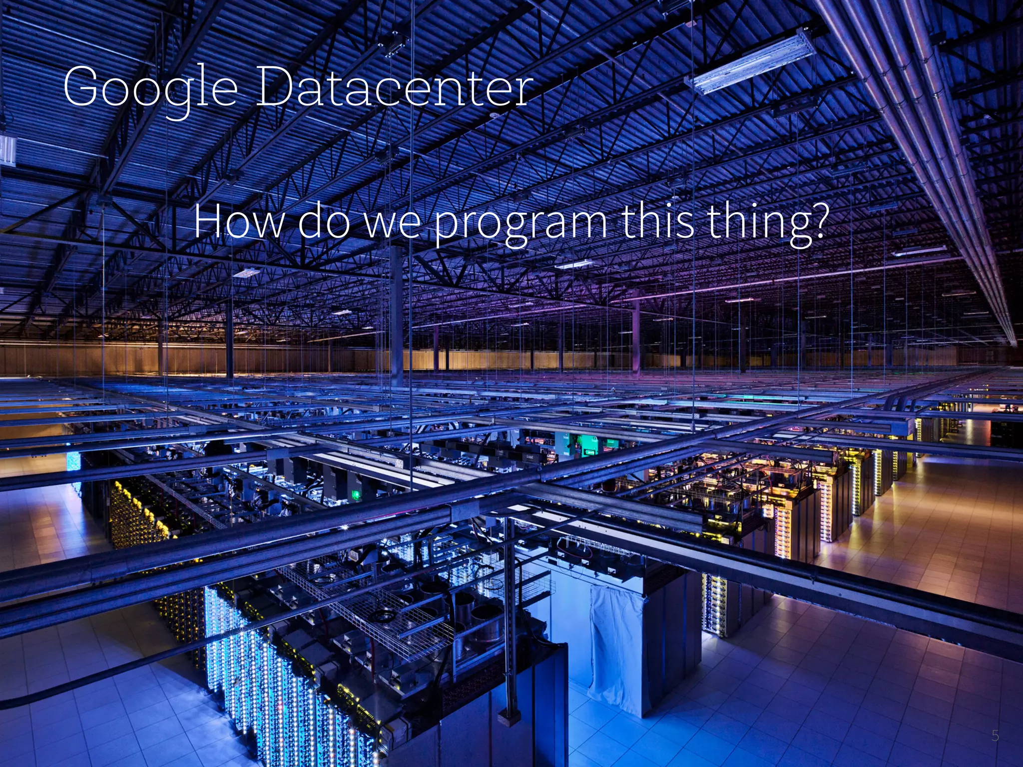 Google Datacenter How do we program this thing? 5 