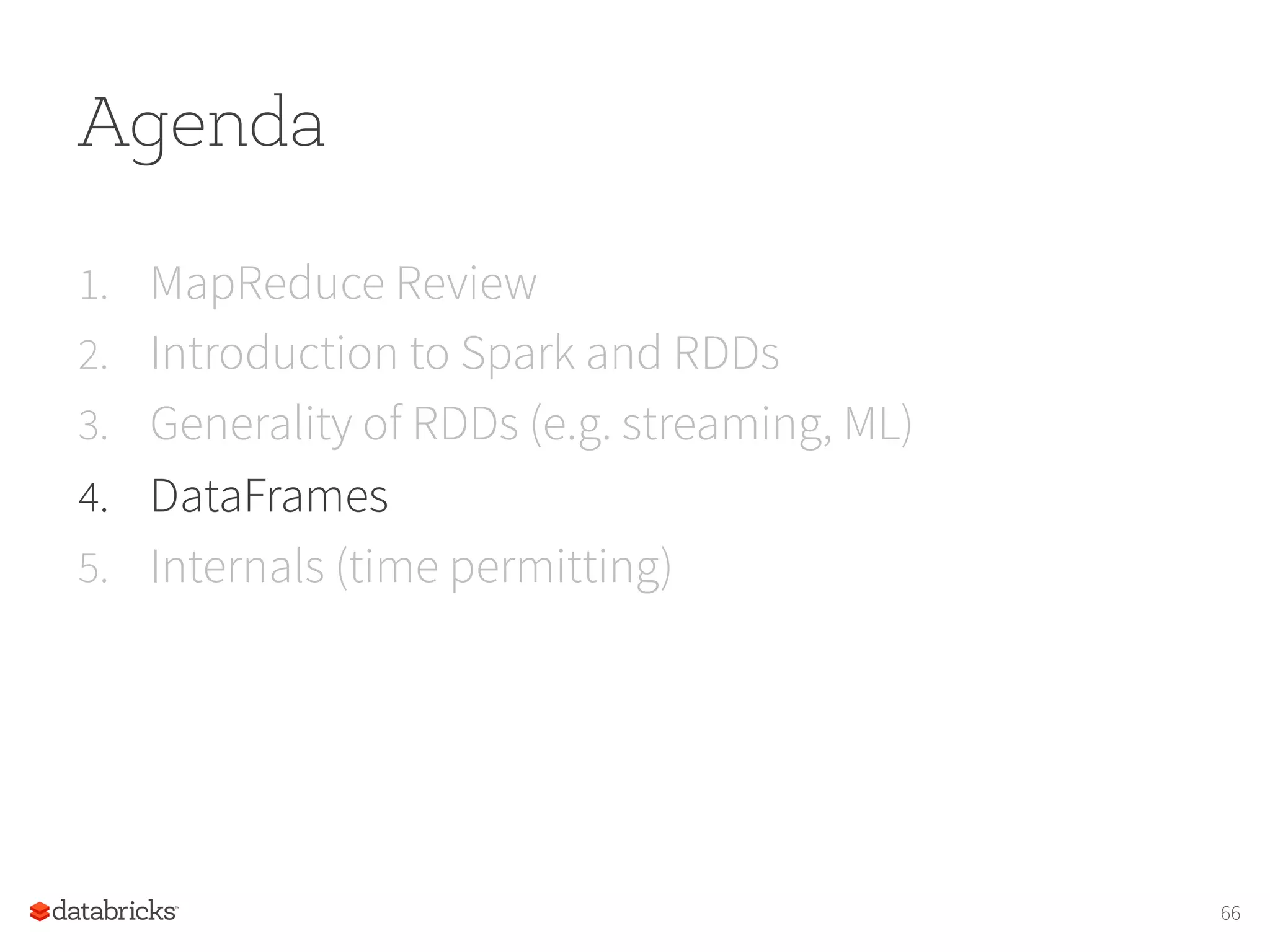 Agenda 1.  MapReduce Review 2.  Introduction to Spark and RDDs 3.  Generality of RDDs (e.g. streaming, ML) 4.  DataFrames 5.  Internals (time permitting) 66 