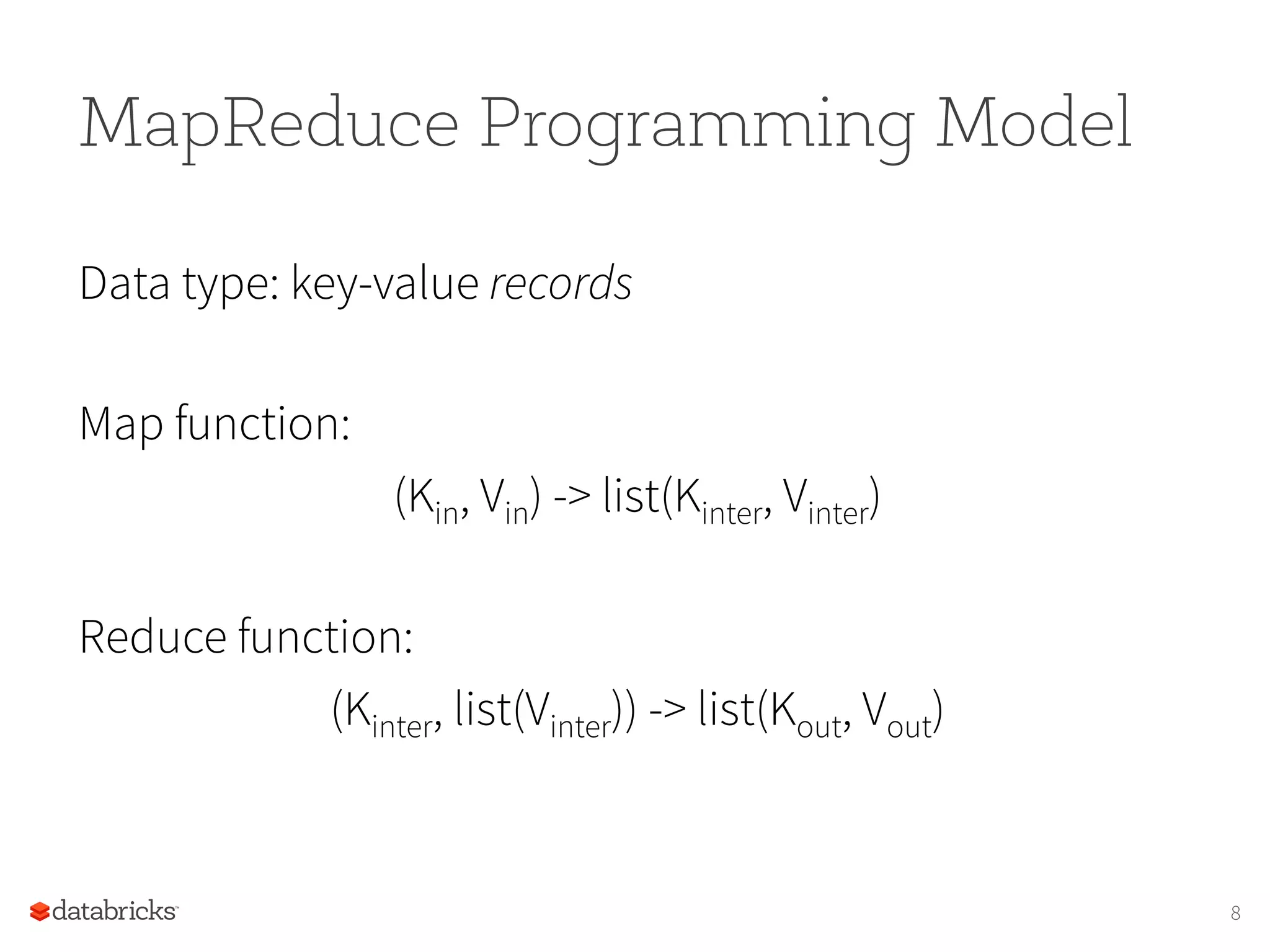 MapReduce Programming Model Data type: key-value records Map function: (Kin, Vin) -> list(Kinter, Vinter) Reduce function: (Kinter, list(Vinter)) -> list(Kout, Vout) 8 
