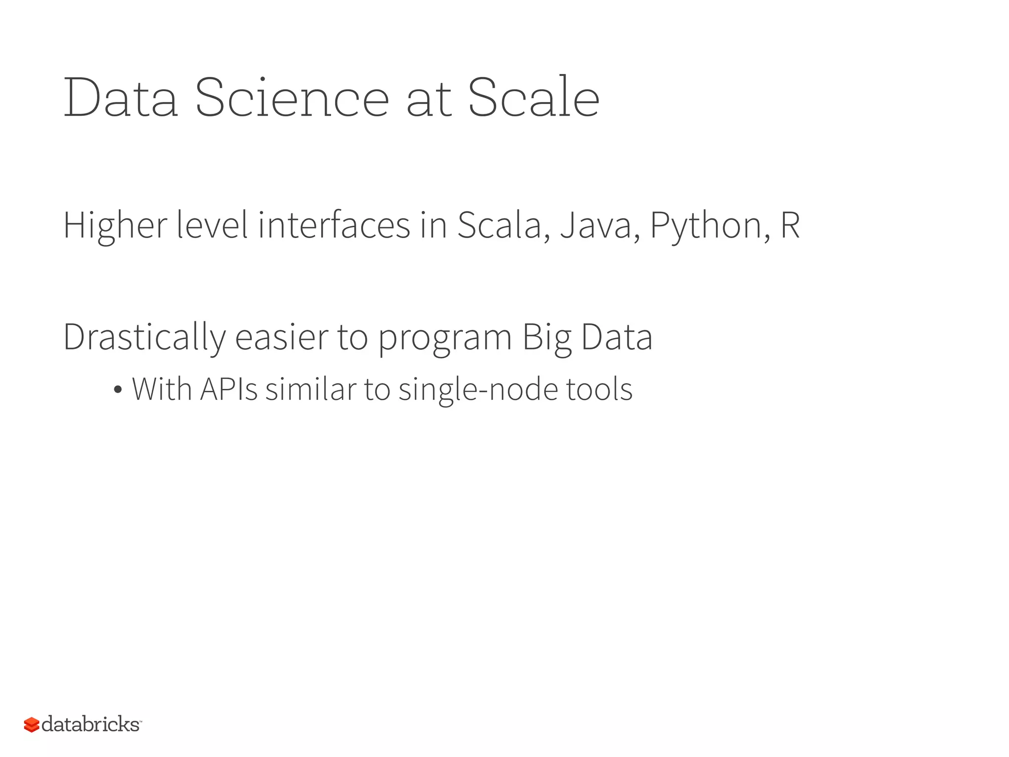 Data Science at Scale Higher level interfaces in Scala, Java, Python, R Drastically easier to program Big Data • With APIs similar to single-node tools 81 