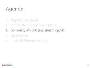 Agenda
1.  MapReduce Review
2.  Introduction to Spark and RDDs
3.  Generality of RDDs (e.g. streaming, ML)
4.  DataFrames
5.  Internals (time permitting)
53
 