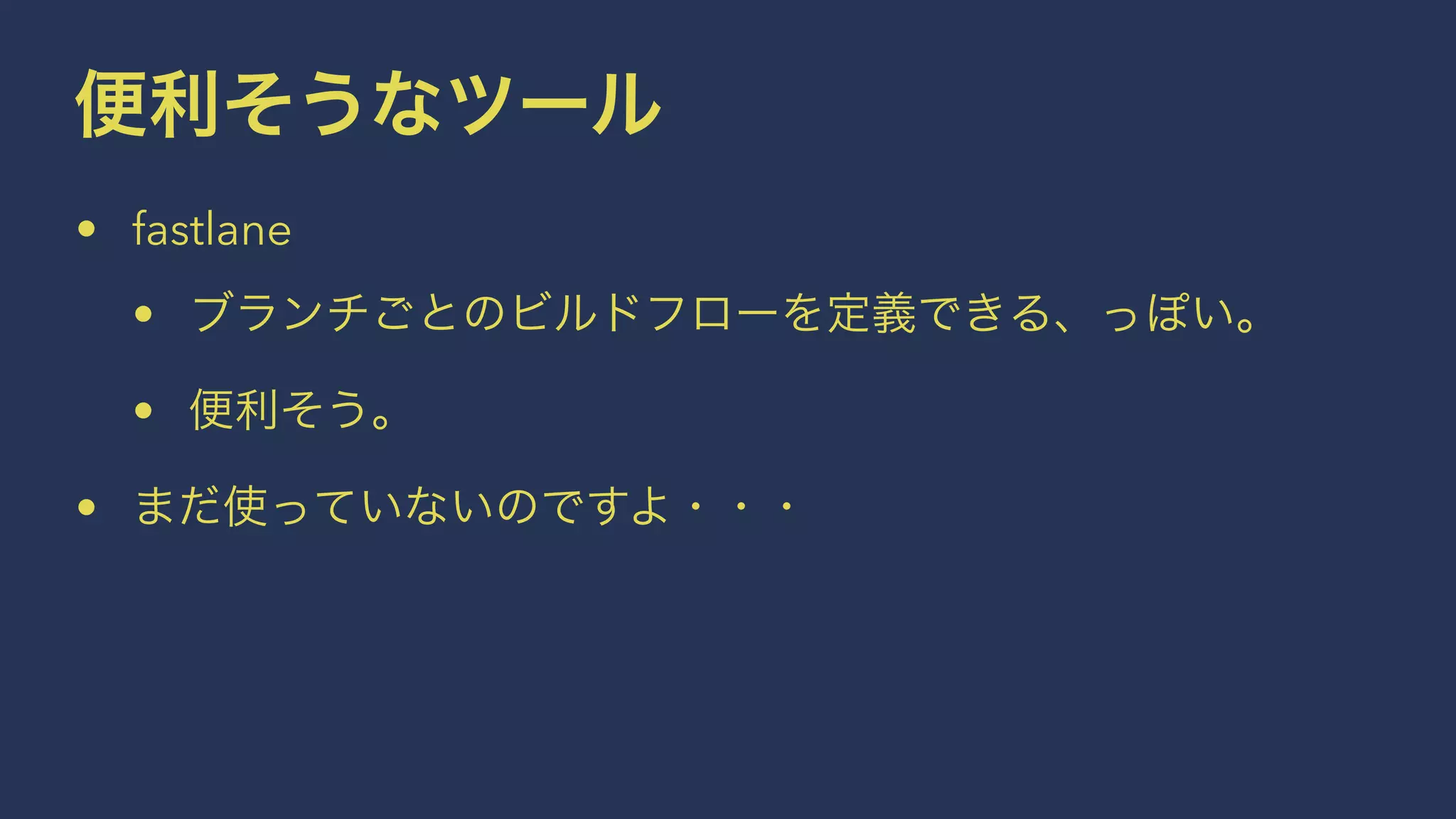 便利そうなツール
• fastlane
• ブランチごとのビルドフローを定義できる、っぽい。
• 便利そう。
• まだ使っていないのですよ・・・
 