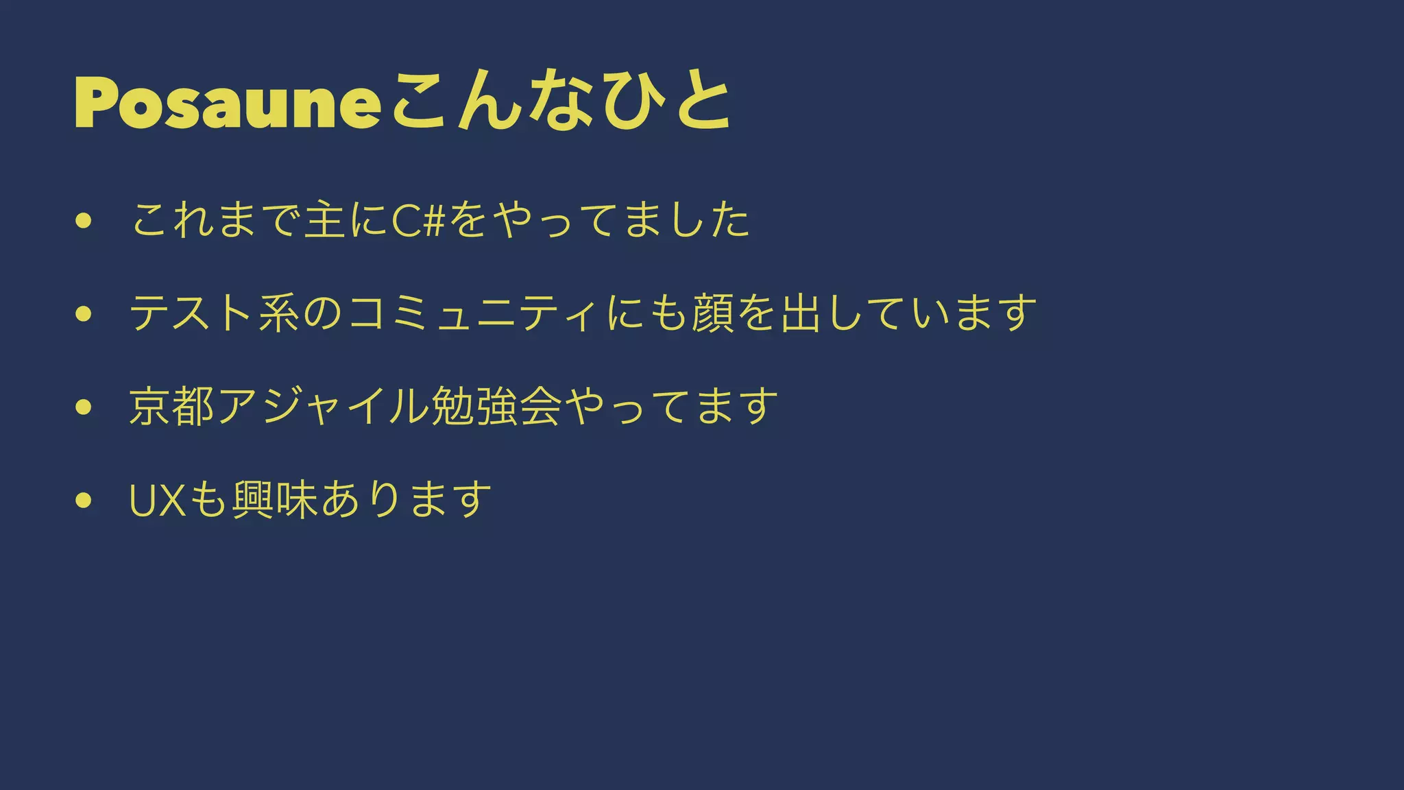 Posauneこんなひと
• これまで主にC#をやってました
• テスト系のコミュニティにも顔を出しています
• 京都アジャイル勉強会やってます
• UXも興味あります
 