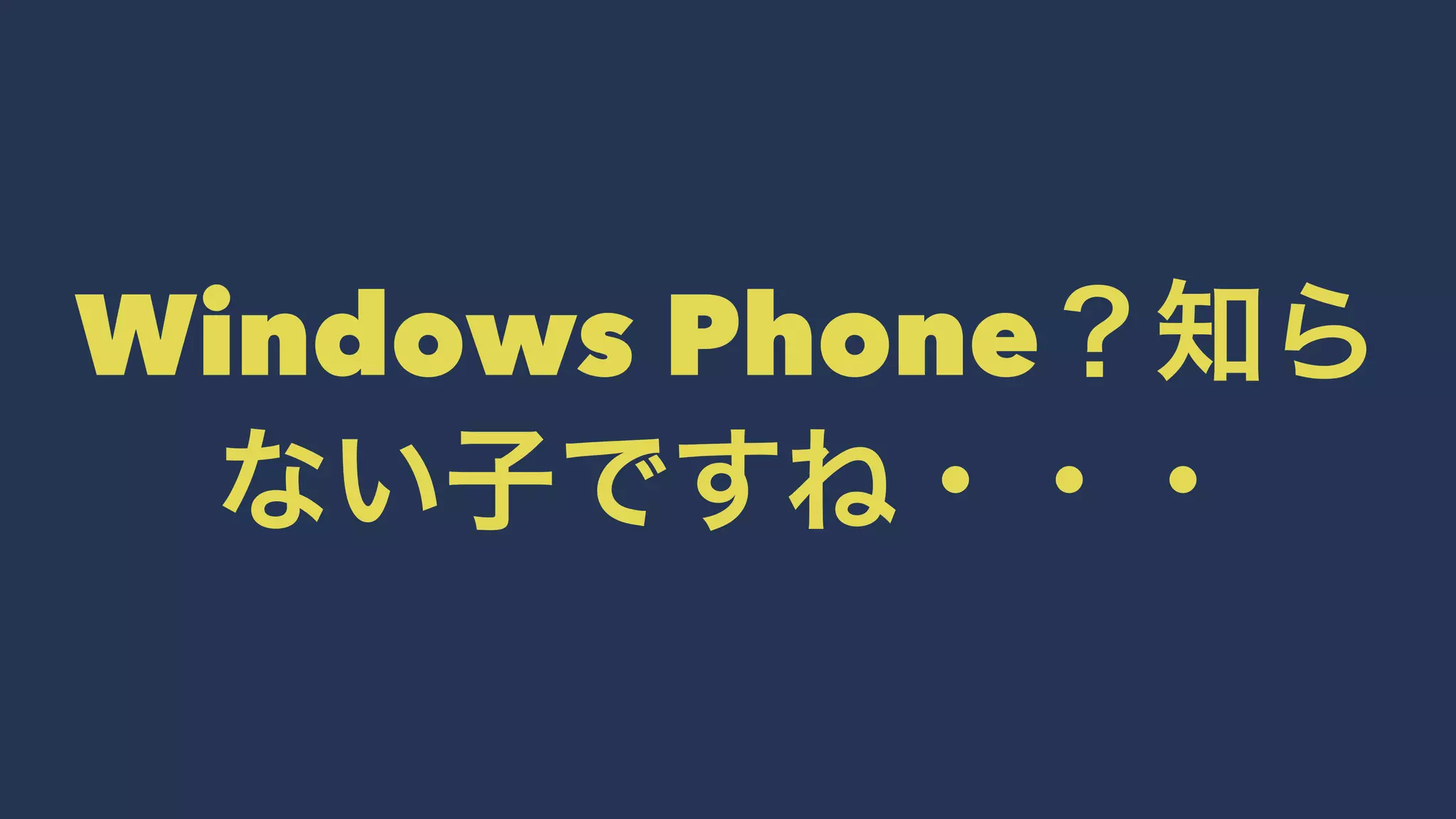 Windows Phone？知ら
ない子ですね・・・
 