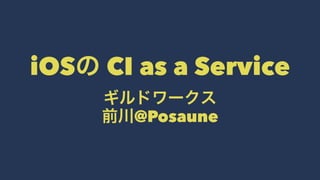 iOSの CI as a Service
ギルドワークス
前川@Posaune
 