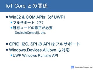 Win32 & COM APIsof UWP
ե륵ݩ`ȣ
ȴ楳`ɤҪ
DeviceIoControl(), etc.
GPIO, I2C, SPI  API ϥե륵ݩ`
Windows.Devices.AllJoyn ⌝
UWP Windows Runtime API
 