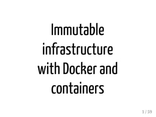 Immutable
infrastructure
with Docker and
containers
1 / 59
 