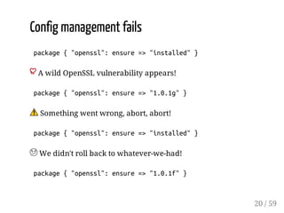 Config management fails
package{"openssl":ensure=>"installed"}
A wild OpenSSL vulnerability appears!
package{"openssl":ens...