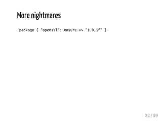 More nightmares
package{"openssl":ensure=>"1.0.1f"}
22 / 59
 