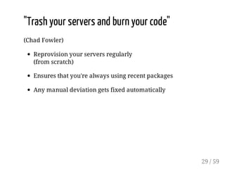 "Trash your servers and burn your code"
(Chad Fowler)
Reprovision your servers regularly
(from scratch)
Ensures that you'r...