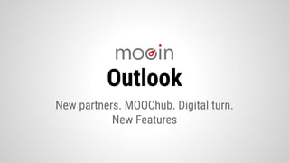 Outlook
New partners. MOOChub. Digital turn.
New Features
 
