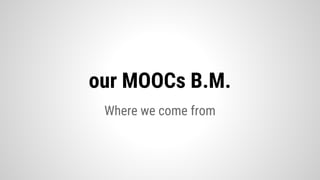 Where we come from
our MOOCs B.M.
 