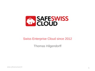 Swiss Enterprise Cloud since 2012
Thomas Hilgendorff
www.safeswisscloud.ch
1
 