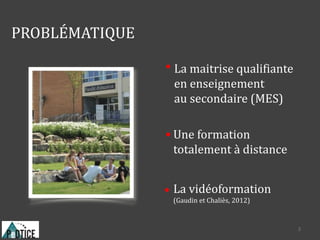 PROBLÉMATIQUE
La maitrise qualifiante
en enseignement
au secondaire (MES)
Une formation
totalement à distance
La vidéoformation
(Gaudin et Chaliès, 2012)
3
 