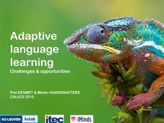 Adaptive
language
learning
Challenges & opportunities
Piet DESMET & Mieke VANDEWAETERE
CALICO 2015
 