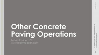 Other Concrete
Paving Operations
Robert Rodden, P.E.
www.robertrodden.com
5/25/2015
1
ConstructionandRehabilitationof
ConcretePavements
 