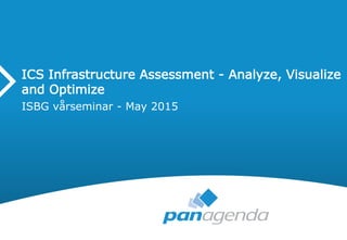 ICS Infrastructure Assessment - Analyze, Visualize
and Optimize
ISBG vårseminar - May 2015
 